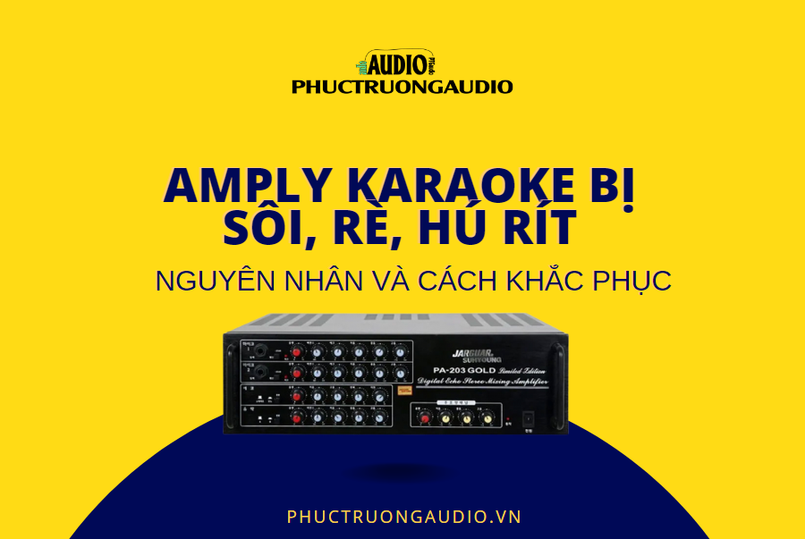 Amply Karaoke Bị Sôi, Rè, Hút Rít Và Cách Khắc Phục Hiệu Quả